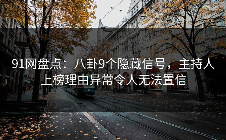 91网盘点：八卦9个隐藏信号，主持人上榜理由异常令人无法置信