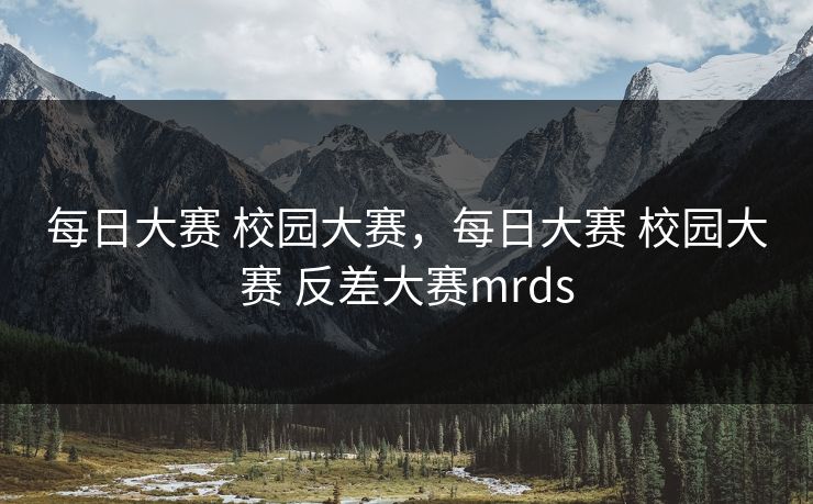 每日大赛 校园大赛，每日大赛 校园大赛 反差大赛mrds