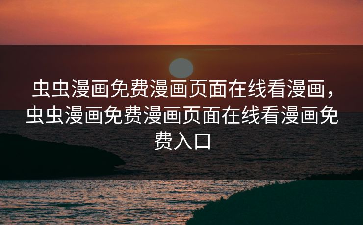 虫虫漫画免费漫画页面在线看漫画，虫虫漫画免费漫画页面在线看漫画免费入口