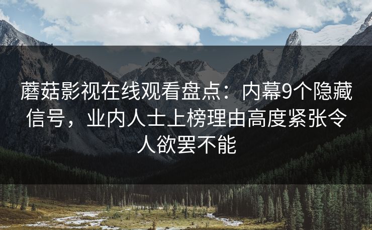 蘑菇影视在线观看盘点：内幕9个隐藏信号，业内人士上榜理由高度紧张令人欲罢不能