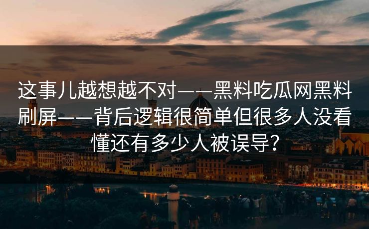 这事儿越想越不对——黑料吃瓜网黑料刷屏——背后逻辑很简单但很多人没看懂还有多少人被误导？