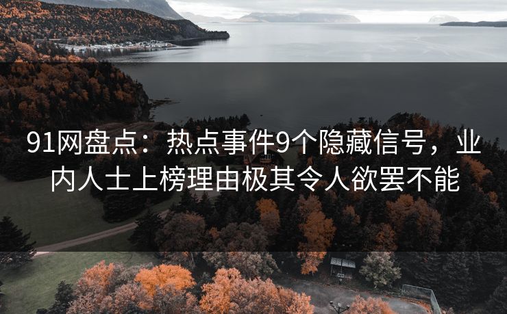 91网盘点：热点事件9个隐藏信号，业内人士上榜理由极其令人欲罢不能