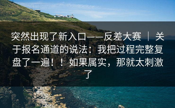 突然出现了新入口——反差大赛 ｜ 关于报名通道的说法：我把过程完整复盘了一遍！！如果属实，那就太刺激了
