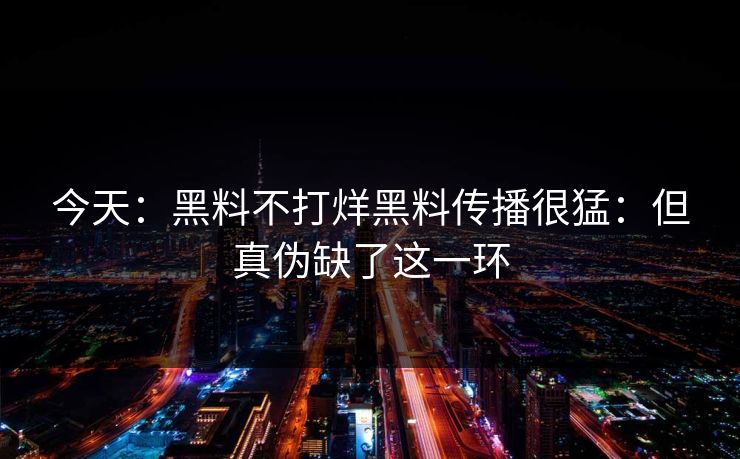 今天:黑料不打烊黑料传播很猛:但真伪缺了这一环 今天:黑料不打烊黑料传播很猛:但真伪缺了这一环