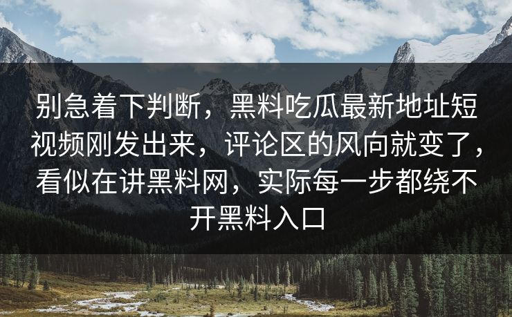 别急着下判断，黑料吃瓜最新地址短视频刚发出来，评论区的风向就变了，看似在讲黑料网，实际每一步都绕不开黑料入口
